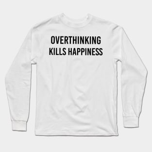 Overthinking kills happiness Long Sleeve T-Shirt